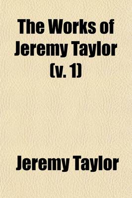 Book cover for The Works of Jeremy Taylor (V. 1)