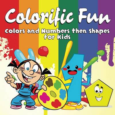Cover of Colorific Fun: Colors and Numbers Then Shapes for Kids
