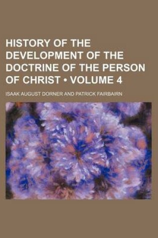 Cover of History of the Development of the Doctrine of the Person of Christ (Volume 4)