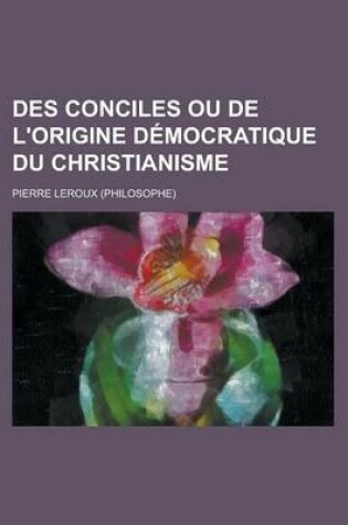 Cover of Des Conciles Ou de L'Origine Democratique Du Christianisme