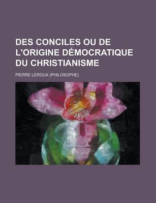 Book cover for Des Conciles Ou de L'Origine Democratique Du Christianisme