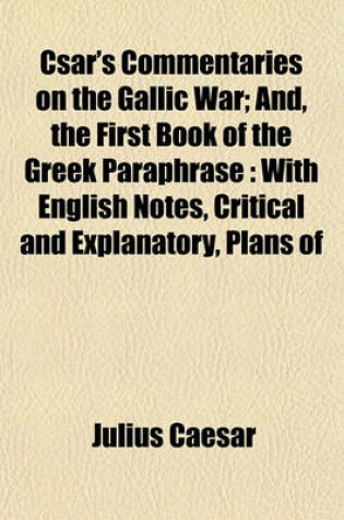 Cover of Csar's Commentaries on the Gallic War; And, the First Book of the Greek Paraphrase