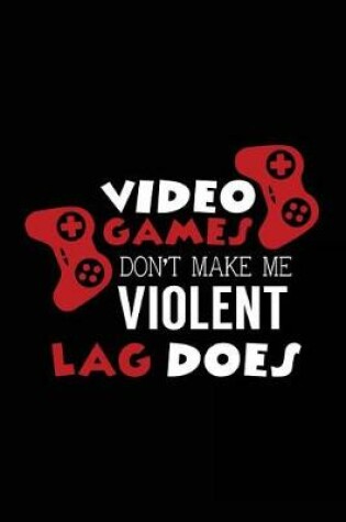 Cover of Video Games Don't Make Me Violent Lag Does