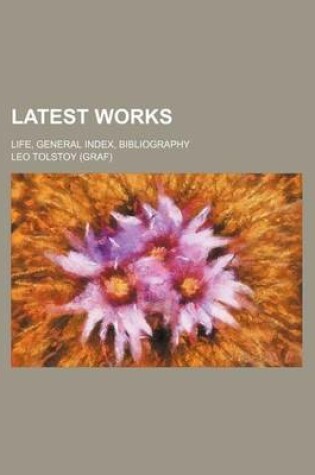 Cover of Latest Works; Life, General Index, Bibliography