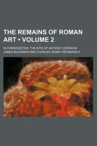Cover of Illustrations of the Remains of Roman Art; In Cirencester, the Site of Antient Corinium Volume 2