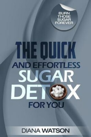 Cover of Sugar Detox - The Quick and Effortless Sugar Detox For You