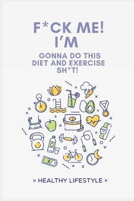 Book cover for F*ck Me! I'm Gonna Do This Diet and Exercise Sh*t!