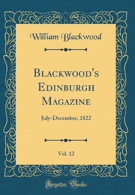 Book cover for Blackwood's Edinburgh Magazine, Vol. 12: July-December, 1822 (Classic Reprint)