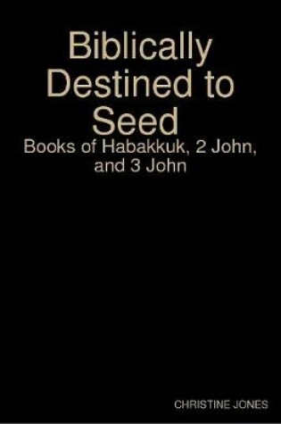 Cover of Biblically Destined to Seed: Books of Habakkuk, 2 John, and 3 John