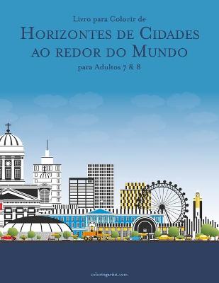 Book cover for Livro para Colorir de Horizontes de Cidades ao redor do Mundo para Adultos 7 & 8