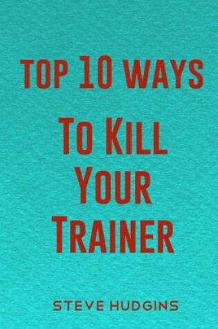 Cover of Top 10 Ways To Kill Your Trainer