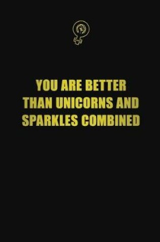 Cover of You are better than unicorns and sparkles combined