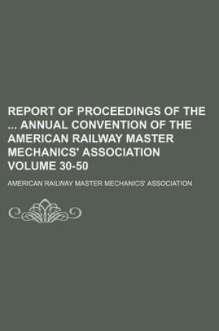 Cover of Report of Proceedings of the Annual Convention of the American Railway Master Mechanics' Association Volume 30-50