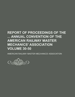 Book cover for Report of Proceedings of the Annual Convention of the American Railway Master Mechanics' Association Volume 30-50