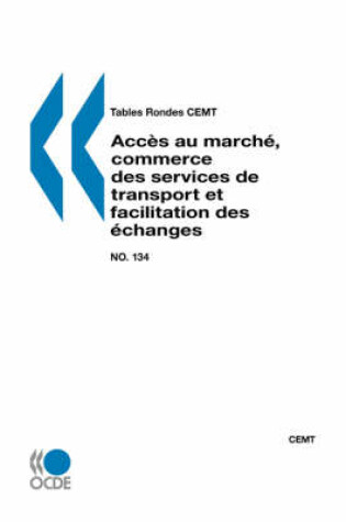 Cover of Tables Rondes CEMT No. 134 Acces au marche, commerce des services de transport et facilitation des echanges