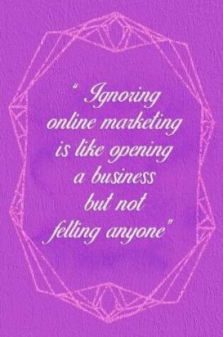 Cover of Ignoring Online Marketing Is Like Opening A Business But Not Felling Anyone