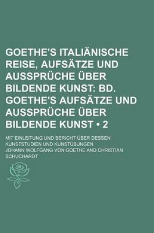 Cover of Goethe's Italianische Reise, Aufsatze Und Ausspruche Uber Bildende Kunst (2); Bd. Goethe's Aufsatze Und Ausspruche Uber Bildende Kunst