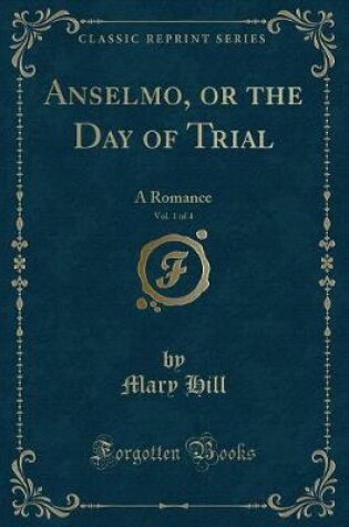 Cover of Anselmo, or the Day of Trial, Vol. 1 of 4: A Romance (Classic Reprint)
