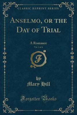 Book cover for Anselmo, or the Day of Trial, Vol. 1 of 4: A Romance (Classic Reprint)