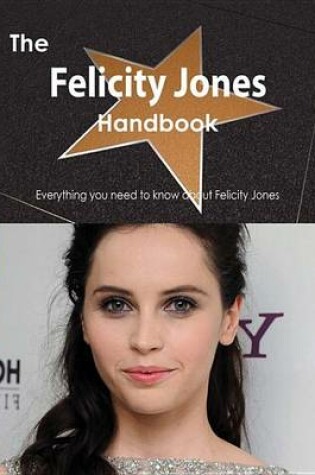 Cover of The Felicity Jones Handbook - Everything You Need to Know about Felicity Jones