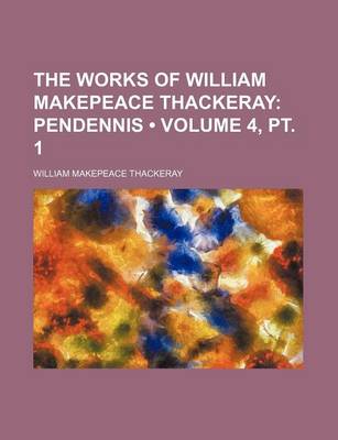 Book cover for The Works of William Makepeace Thackeray (Volume 4, PT. 1); Pendennis