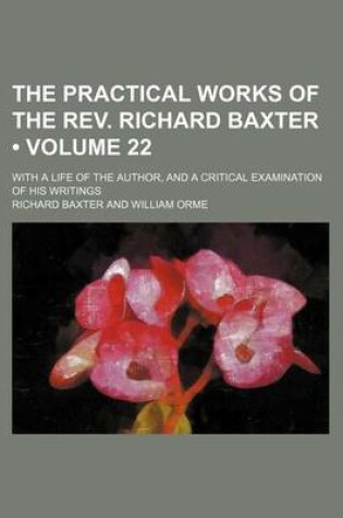 Cover of The Practical Works of the REV. Richard Baxter (Volume 22); With a Life of the Author, and a Critical Examination of His Writings