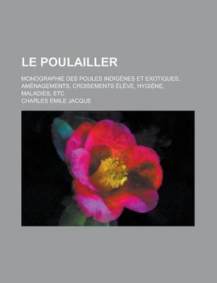 Book cover for Le Poulailler; Monographie Des Poules Indigenes Et Exotiques, Amenagements, Croisements Eleve, Hygiene, Maladies, Etc