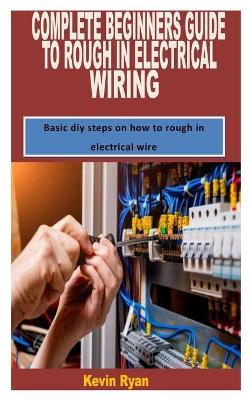 Book cover for Complete Beginners Guide to Rough in Electrical Wiring