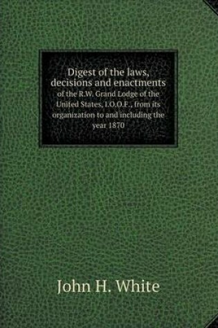 Cover of Digest of the laws, decisions and enactments of the R.W. Grand Lodge of the United States, I.O.O.F., from its organization to and including the year 1870