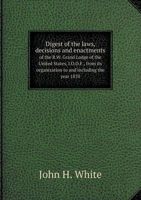 Book cover for Digest of the laws, decisions and enactments of the R.W. Grand Lodge of the United States, I.O.O.F., from its organization to and including the year 1870