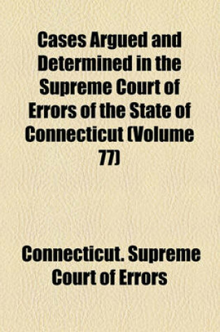 Cover of Cases Argued and Determined in the Supreme Court of Errors of the State of Connecticut (Volume 77)