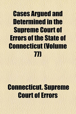 Book cover for Cases Argued and Determined in the Supreme Court of Errors of the State of Connecticut (Volume 77)