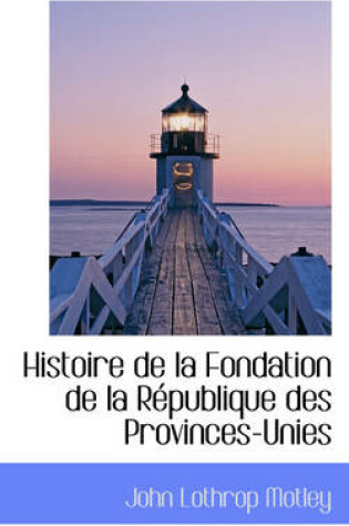 Cover of Histoire de La Fondation de La R Publique Des Provinces-Unies