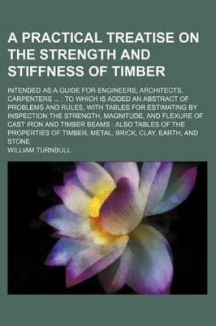 Cover of A Practical Treatise on the Strength and Stiffness of Timber; Intended as a Guide for Engineers, Architects, Carpenters ...