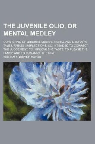 Cover of The Juvenile Olio, or Mental Medley; Consisting of Original Essays, Moral and Literary Tales, Fables, Reflections, &C. Intended to Correct the Judgement, to Improve the Taste, to Please the Fancy, and to Humanize the Mind