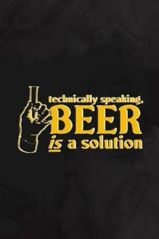 Cover of Technically Speaking, Beer Is A Solution