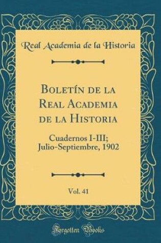 Cover of Boletín de la Real Academia de la Historia, Vol. 41: Cuadernos I-III; Julio-Septiembre, 1902 (Classic Reprint)