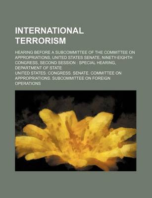 Book cover for International Terrorism; Hearing Before a Subcommittee of the Committee on Appropriations, United States Senate, Ninety-Eighth Congress, Second Session Special Hearing, Department of State