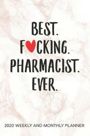 Cover of Best Fucking Pharmacist Ever 2020 Weekly And Monthly Planner