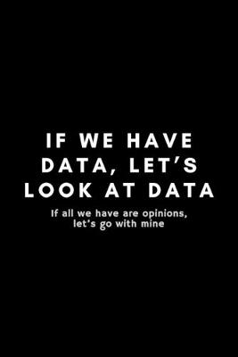 Book cover for If We Have Data, Let's Look At Data If All We Have Are Opinions, Let's Go With Mine