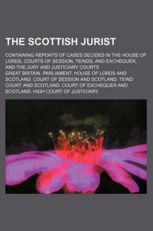 Cover of The Scottish Jurist; Containing Reports of Cases Decided in the House of Lords, Courts of Session, Teinds, and Exchequer, and the Jury and Justiciary Courts