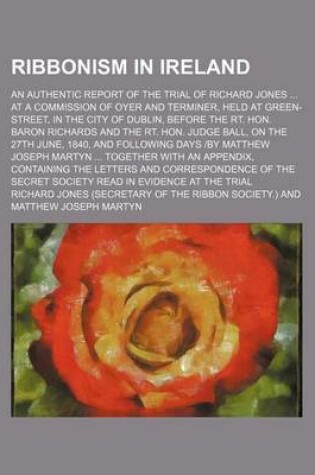 Cover of Ribbonism in Ireland; An Authentic Report of the Trial of Richard Jones at a Commission of Oyer and Terminer, Held at Green-Street, in the City of Dub