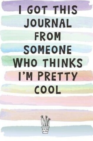 Cover of I Got This Journal From Someone Who Thinks I'm Pretty Cool