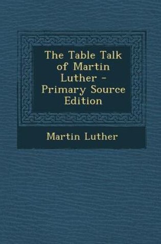 Cover of The Table Talk of Martin Luther - Primary Source Edition
