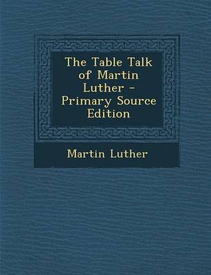 Book cover for The Table Talk of Martin Luther - Primary Source Edition