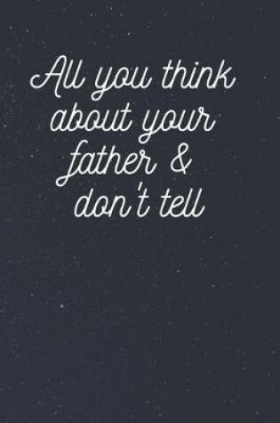 Cover of All you think about your father & don't tell