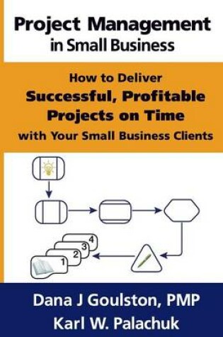 Cover of Project Management in Small Business - How to Deliver Successful, Profitable Projects on Time with Your Small Business Clients