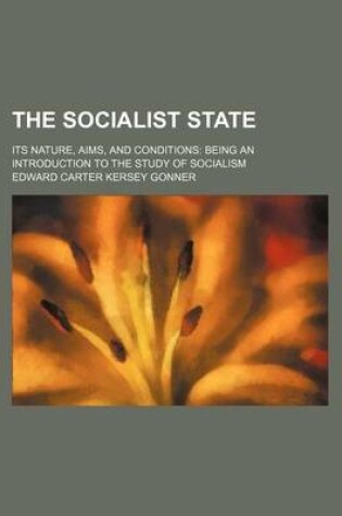 Cover of The Socialist State; Its Nature, Aims, and Conditions Being an Introduction to the Study of Socialism