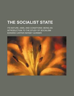 Book cover for The Socialist State; Its Nature, Aims, and Conditions Being an Introduction to the Study of Socialism