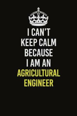 Cover of I Can�t Keep Calm Because I Am An Agricultural Engineer